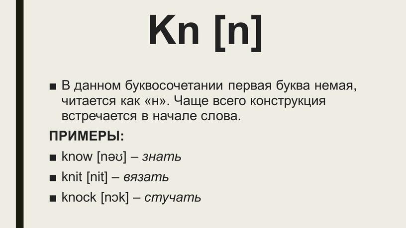 Kn [n] В данном буквосочетании первая буква немая, читается как «н»