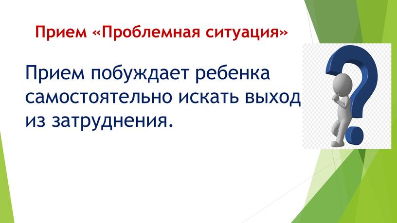 Прием «Проблемная ситуация» Прием побуждает ребенка самостоятельно искать выход из затруднения