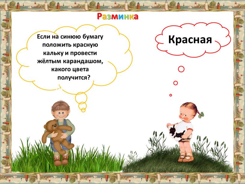 Разминка Если на синюю бумагу положить красную кальку и провести жёлтым карандашом, какого цвета получится? линия?