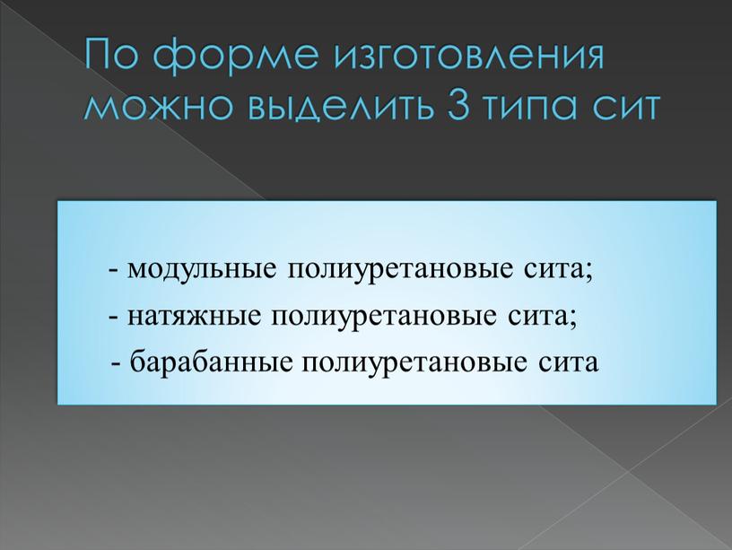 По форме изготовления можно выделить 3 типа сит - модульные полиуретановые сита; - натяжные полиуретановые сита; - барабанные полиуретановые сита