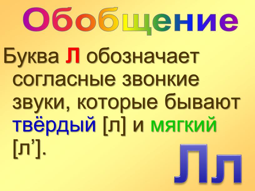 Буква Л обозначает согласные звонкие звуки, которые бывают твёрдый [л] и мягкий [л’]