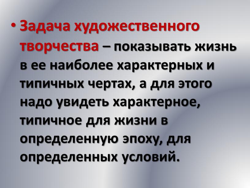 Задача художественного творчества – показывать жизнь в ее наиболее характерных и типичных чертах, а для этого надо увидеть характерное, типичное для жизни в определенную эпоху,…