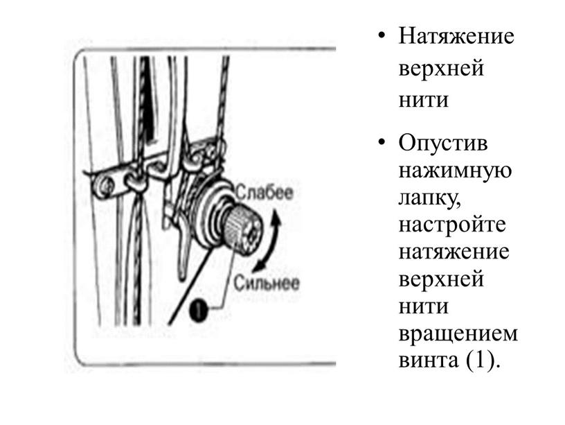 Натяжение верхней нити Опустив нажимную лапку, настройте натяжение верхней нити вращением винта (1)