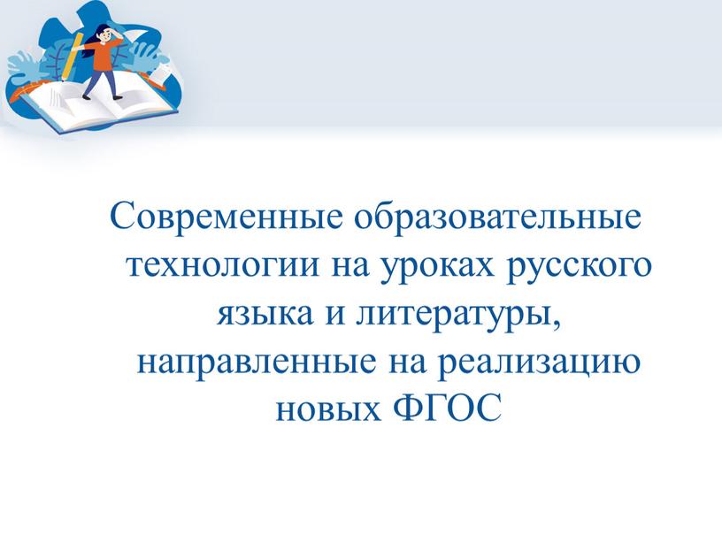 Современные образовательные технологии на уроках русского языка и литературы, направленные на реализацию новых