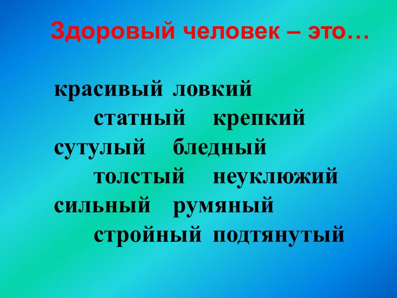 Здоровый человек – это… красивый ловкий статный крепкий сутулый бледный толстый неуклюжий сильный румяный стройный подтянутый