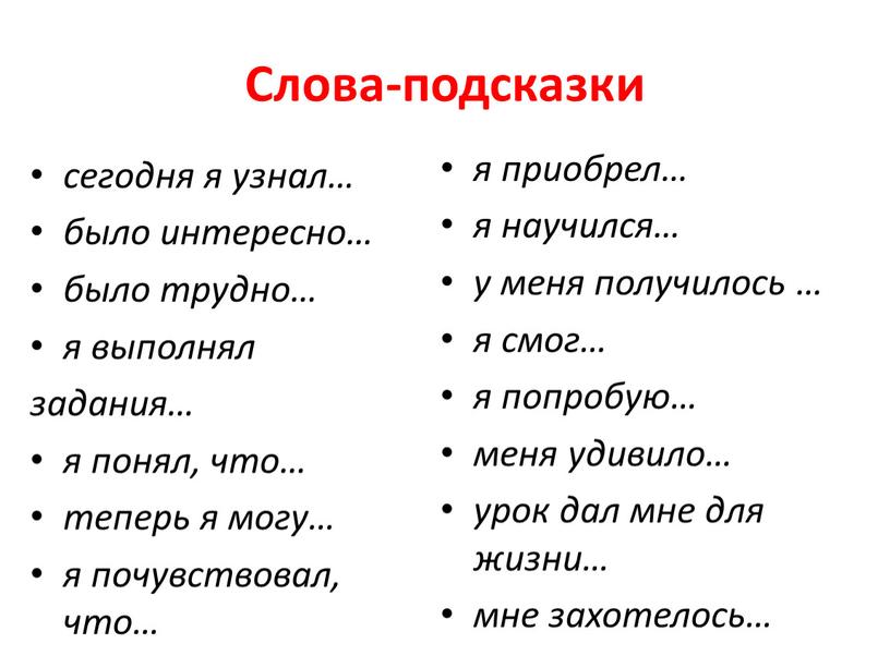 Слова-подсказки сегодня я узнал… было интересно… было трудно… я выполнял задания… я понял, что… теперь я могу… я почувствовал, что… я приобрел… я научился… у…