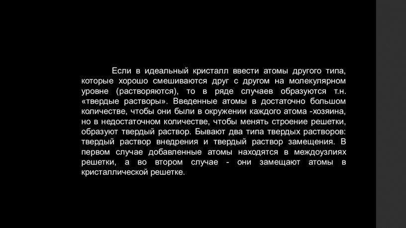 Если в идеальный кристалл ввести атомы другого типа, которые хорошо смешиваются друг с другом на молекулярном уровне (растворяются), то в ряде случаев образуются т