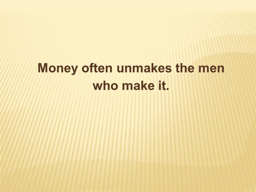 Money often unmakes the men who make it