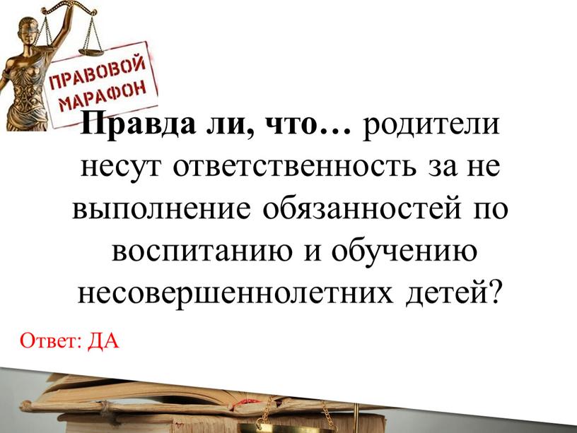 Ответ: ДА Правда ли, что… родители несут ответственность за не выполнение обязанностей по воспитанию и обучению несовершеннолетних детей?