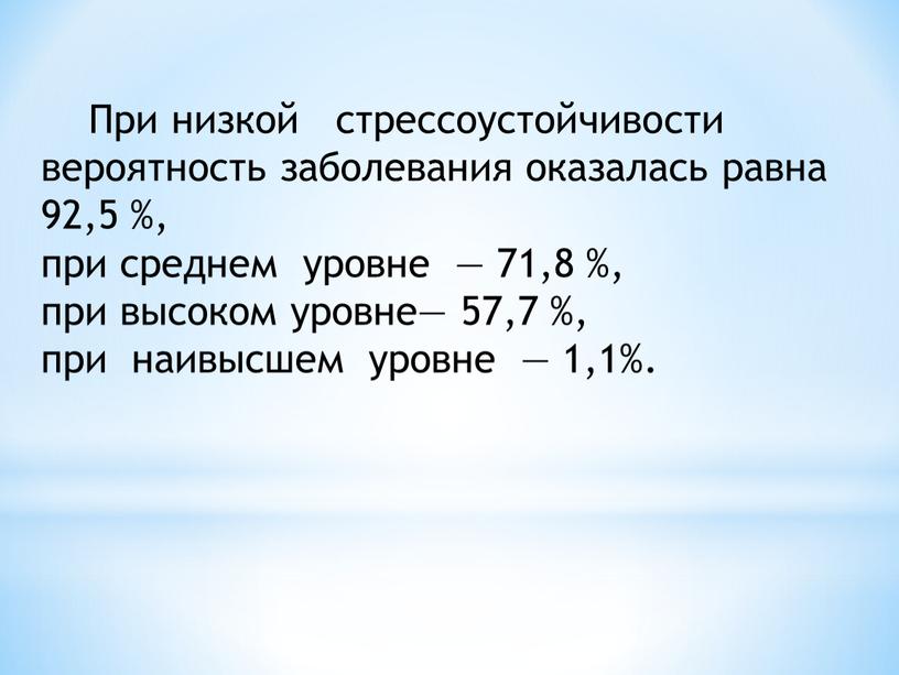 При низкой стрессоустойчивости вероятность заболевания оказалась равна 92,5 %, при среднем уровне — 71,8 %, при высоком уровне— 57,7 %, при наивысшем уровне — 1,1%