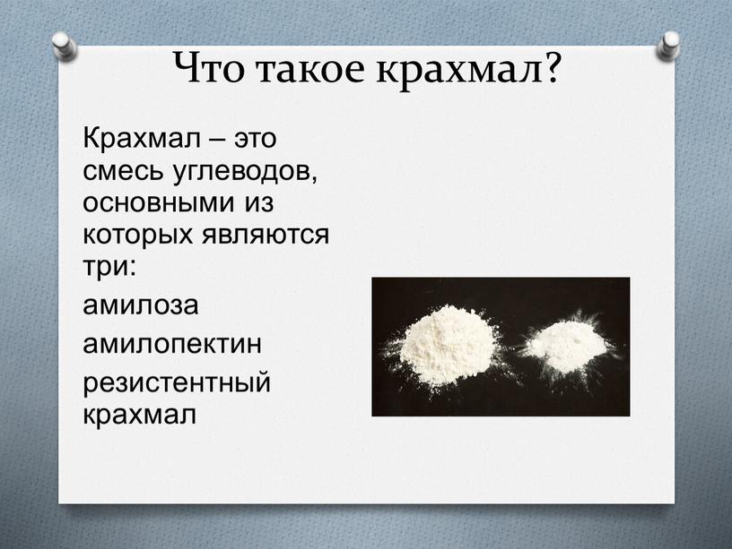 Что такое крахмал? Крахмал – это смесь углеводов, основными из которых являются три: амилоза амилопектин резистентный крахмал