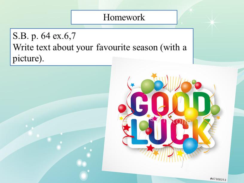 Homework S.B. p. 64 ex.6,7 Write text about your favourite season (with a picture)