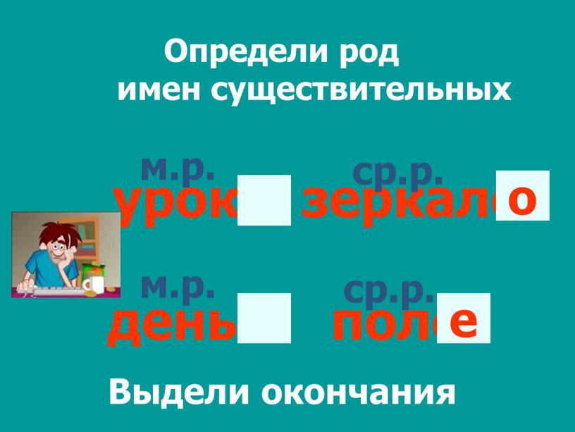 Определи род имен существительных урок зеркало день поле м