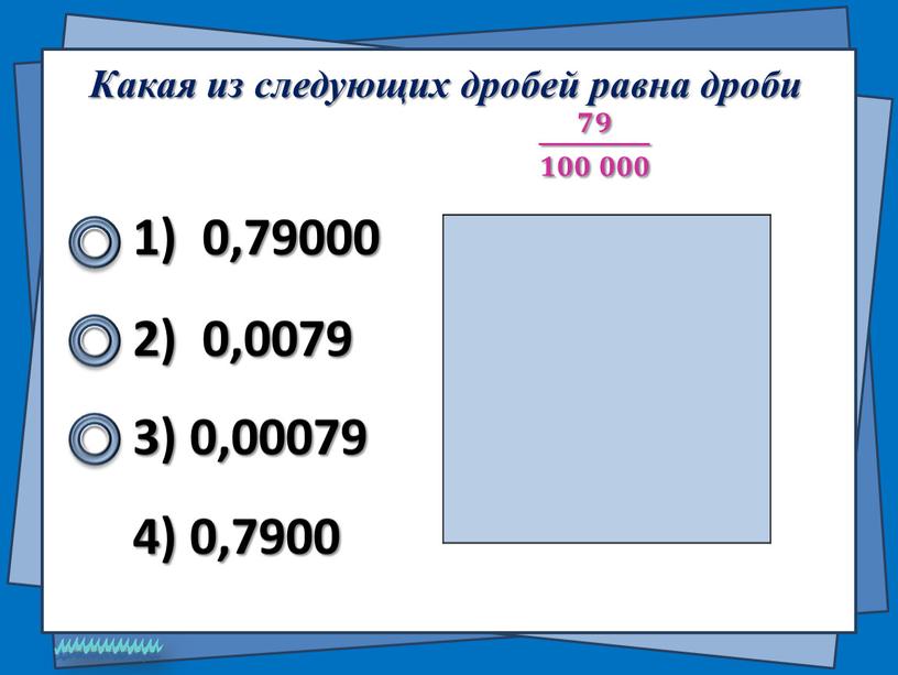 Какая из следующих дробей равна дроби 𝟕𝟗 𝟏𝟎𝟎 𝟎𝟎𝟎 𝟕𝟕𝟗𝟗 𝟕𝟗 𝟏𝟎𝟎 𝟎𝟎𝟎 𝟏𝟏𝟎𝟎𝟎𝟎 𝟎𝟎𝟎𝟎𝟎𝟎 𝟕𝟗 𝟏𝟎𝟎 𝟎𝟎𝟎 1) 0,79000 2) 0,0079 4) 0,7900 3)…