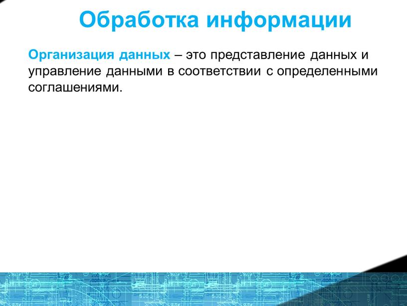 Обработка информации Организация данных – это представление данных и управление данными в соответствии с определенными соглашениями