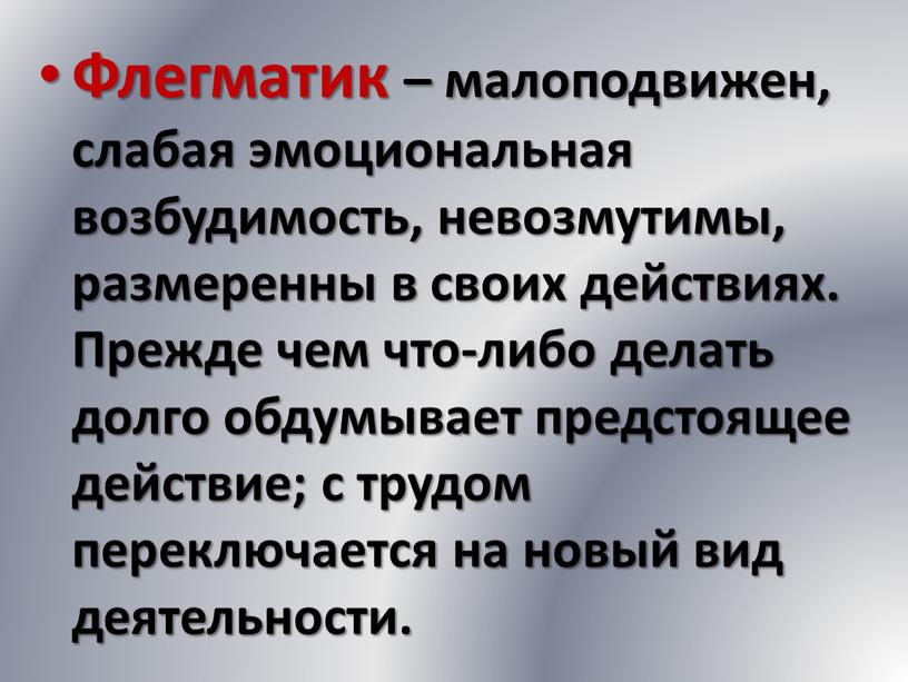 Флегматик – малоподвижен, слабая эмоциональная возбудимость, невозмутимы, размеренны в своих действиях