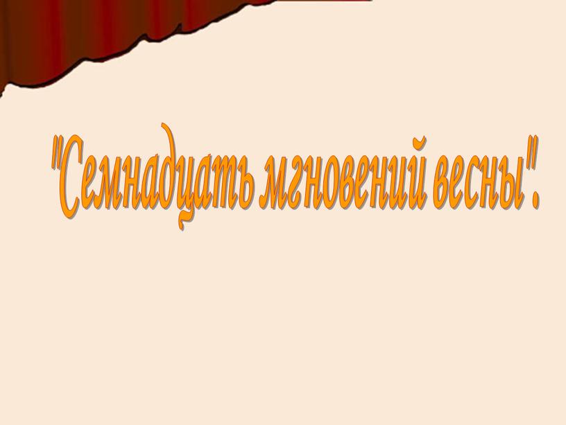 "Семнадцать мгновений весны".