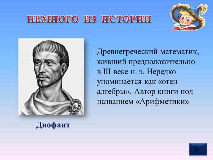 НЕМНОГО ИЗ ИСТОРИИ Диофант Древнегреческий математик, живший предположительно в