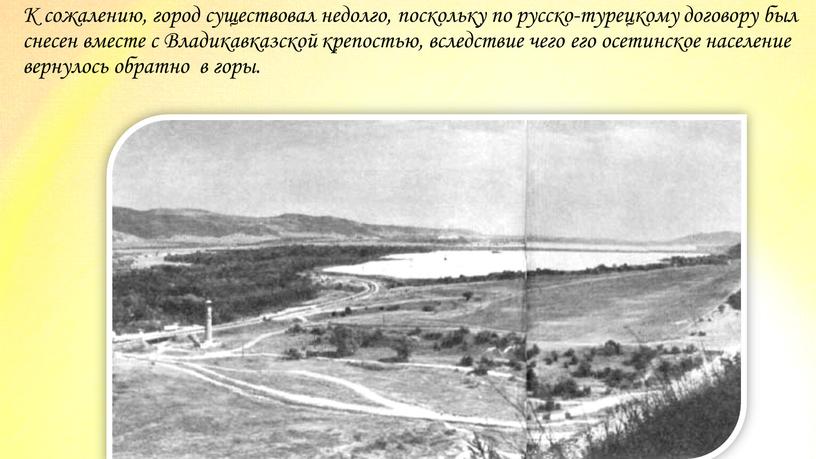 К сожалению, город существовал недолго, поскольку по русско-турецкому договору был снесен вместе с