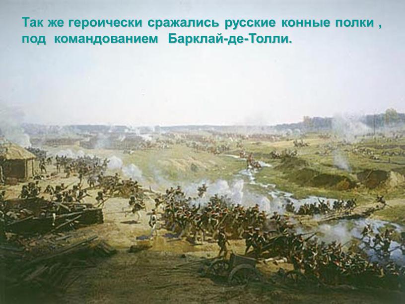 Так же героически сражались русские конные полки , под командованием