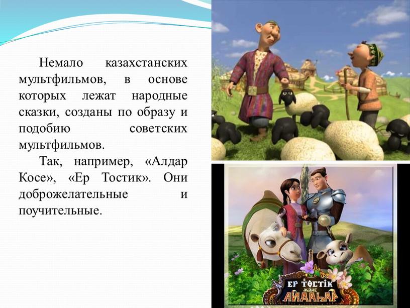 Немало казахстанских мультфильмов, в основе которых лежат народные сказки, созданы по образу и подобию советских мультфильмов
