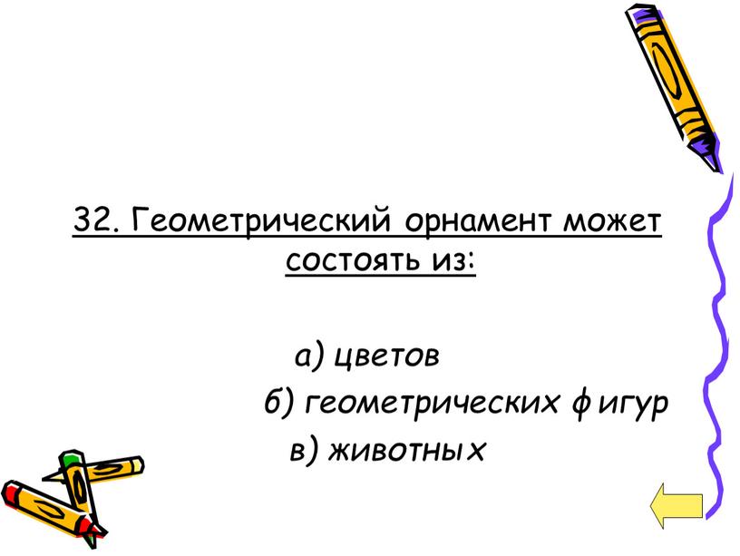 Геометрический орнамент может состоять из: а) цветов б) геометрических фигур в) животных