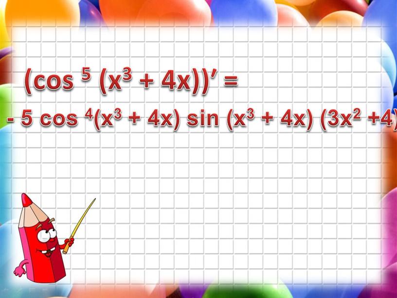 (cos 5 (х3 + 4х))′ = - 5 cos 4(х3 + 4х) sin (х3 + 4х) (3x2 +4)