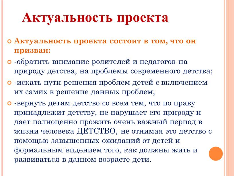 Актуальность проекта состоит в том, что он призван: -обратить внимание родителей и педагогов на природу детства, на проблемы современного детства; -искать пути решения проблем детей…