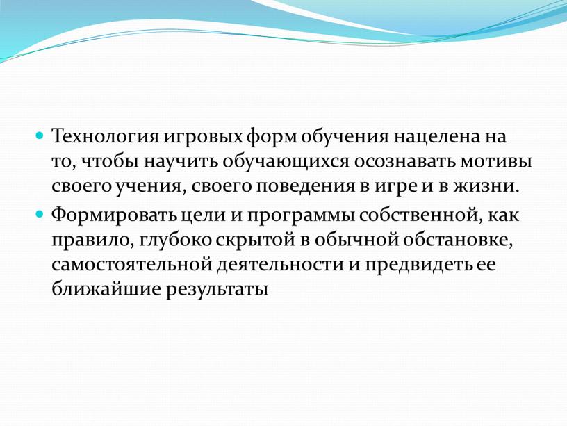 Технология игровых форм обучения нацелена на то, чтобы научить обучающихся осознавать мотивы своего учения, своего поведения в игре и в жизни