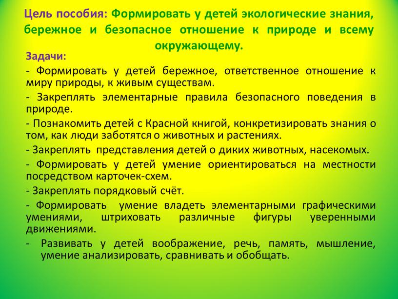 Цель пособия: Формировать у детей экологические знания, бережное и безопасное отношение к природе и всему окружающему