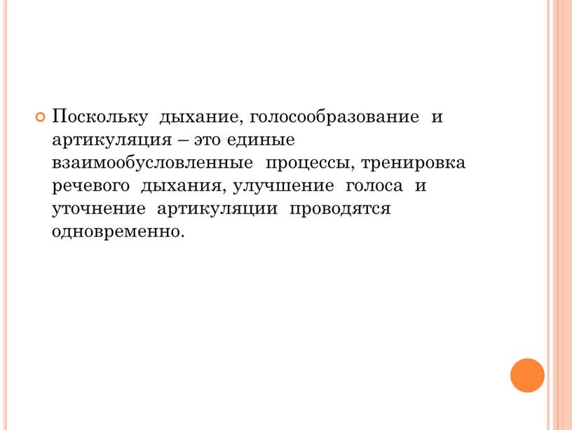 Поскольку дыхание, голосообразование и артикуляция – это единые взаимообусловленные процессы, тренировка речевого дыхания, улучшение голоса и уточнение артикуляции проводятся одновременно