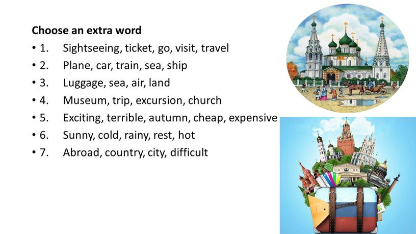 Choose an extra word 1. Sightseeing, ticket, go, visit, travel 2