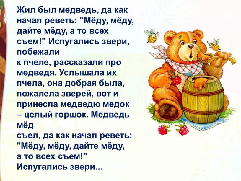 Жил был медведь, да как начал реветь: "Мёду, мёду, дайте мёду, а то всех съем!"