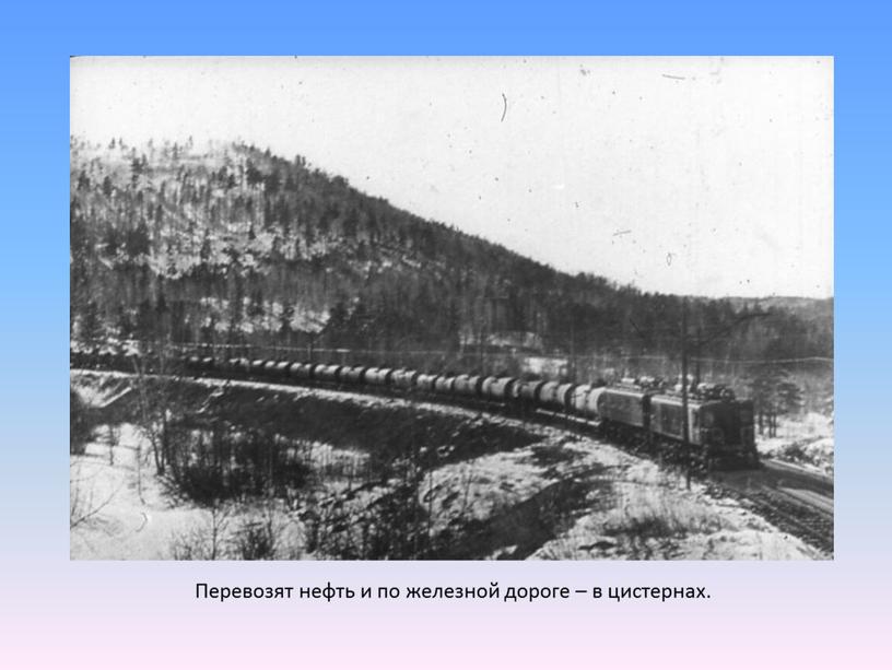 Перевозят нефть и по железной дороге – в цистернах