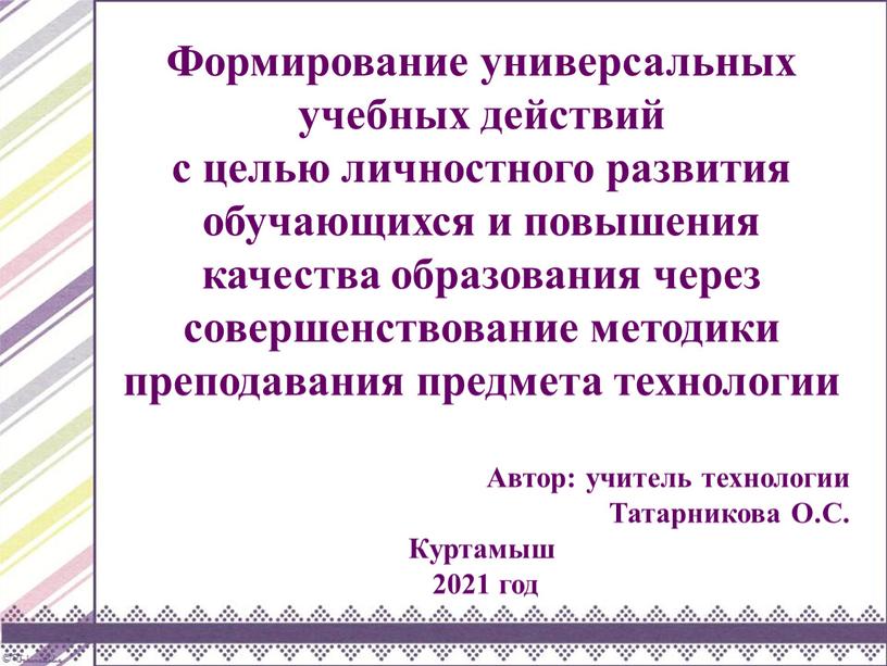 Формирование универсальных учебных действий с целью личностного развития обучающихся и повышения качества образования через совершенствование методики преподавания предмета технологии