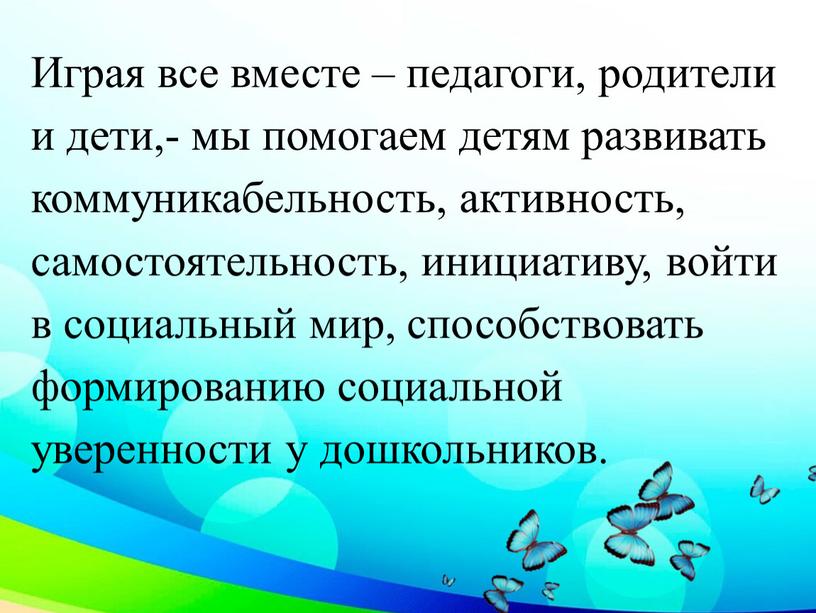 Играя все вместе – педагоги, родители и дети,- мы помогаем детям развивать коммуникабельность, активность, самостоятельность, инициативу, войти в социальный мир, способствовать формированию социальной уверенности у…