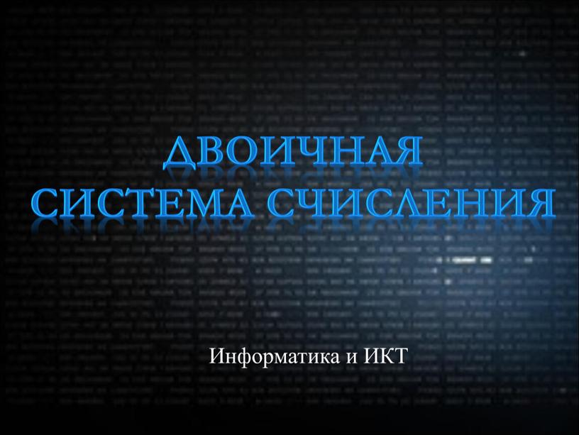 Информатика и ИКТ Двоичная система счисления