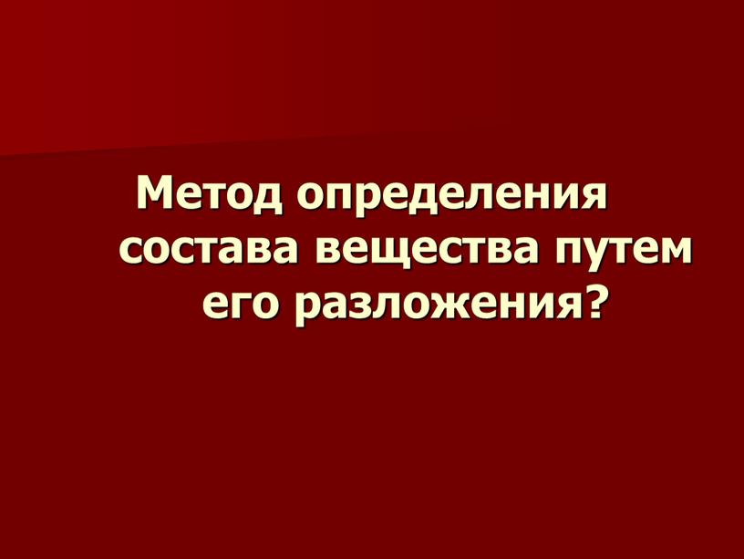 Метод определения состава вещества путем его разложения?