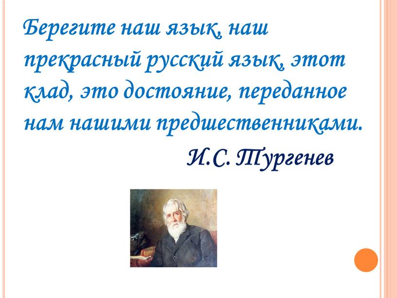 Берегите наш язык, наш прекрасный русский язык, этот клад, это достояние, переданное нам нашими предшественниками