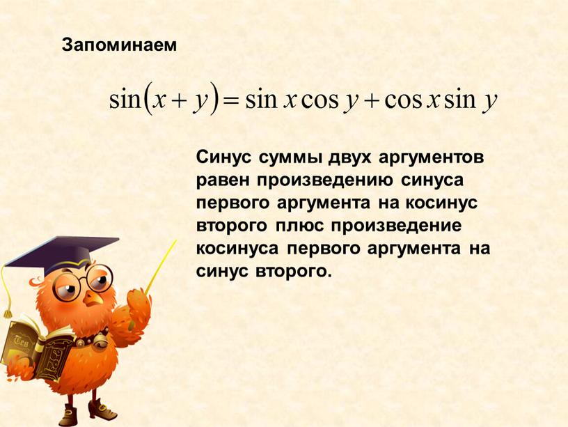 Запоминаем Синус суммы двух аргументов равен произведению синуса первого аргумента на косинус второго плюс произведение косинуса первого аргумента на синус второго