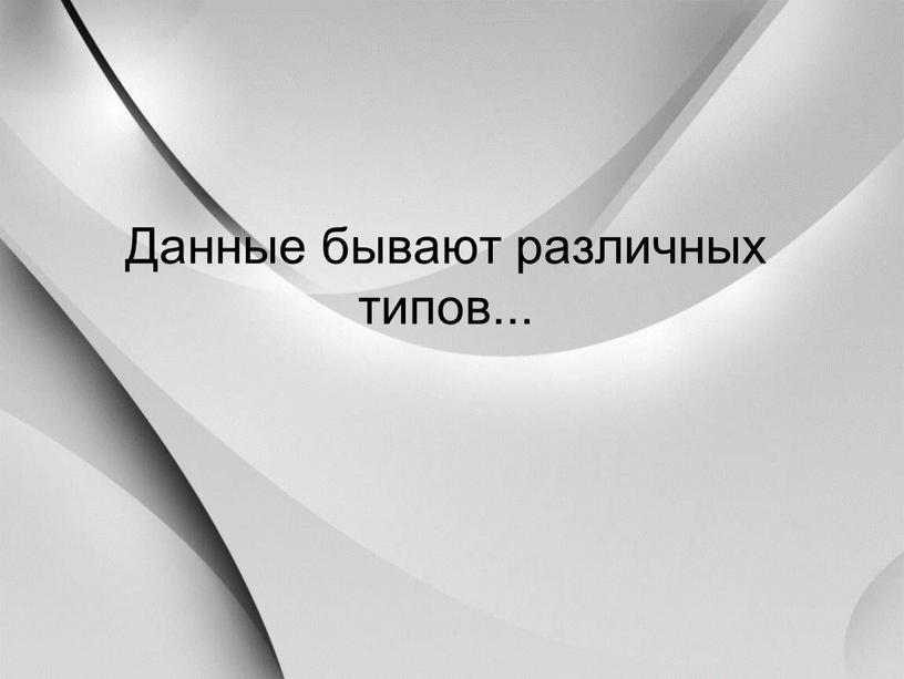 Данные бывают различных типов.