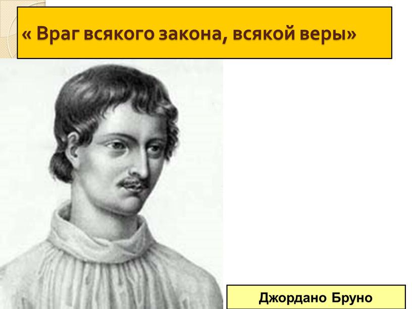 Джордано Бруно « Враг всякого закона, всякой веры»