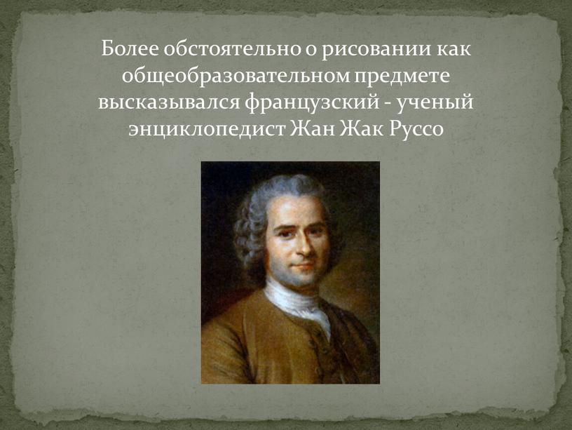 Более обстоятельно о рисовании как общеобразовательном предмете высказывался французский - ученый энциклопедист