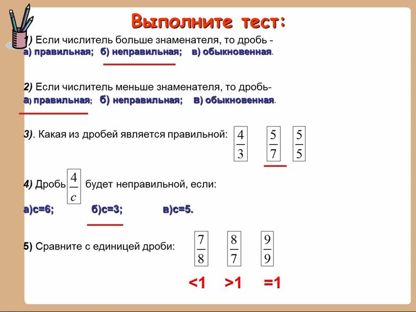 Выполните тест: 1) Если числитель больше знаменателя, то дробь - а) правильная; б) неправильная; в) обыкновенная