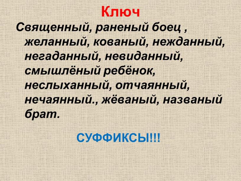 Ключ Священный, раненый боец , желанный, кованый, нежданный, негаданный, невиданный, смышлёный ребёнок, неслыханный, отчаянный, нечаянный