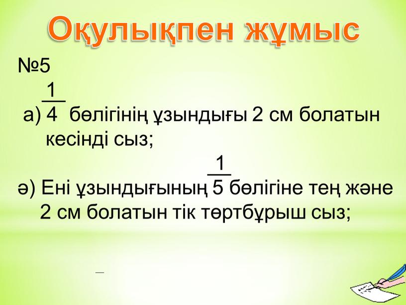 Оқулықпен жұмыс №5 1 а) 4 бөлігінің ұзындығы 2 см болатын кесінді сыз; 1 ә)