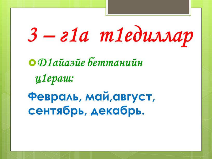 Д1айазйе беттанийн ц1ераш: Февраль, май,август, сентябрь, декабрь