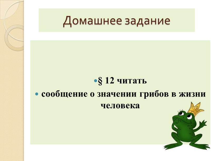 Домашнее задание § 12 читать сообщение о значении грибов в жизни человека