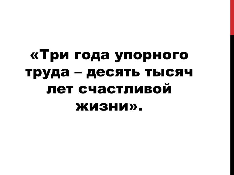 Три года упорного труда – десять тысяч лет счастливой жизни»