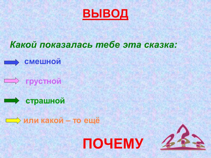 ВЫВОД ??? Какой показалась тебе эта сказка: смешной грустной страшной или какой – то ещё